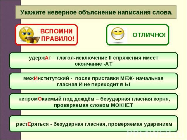 Укажите неверное объяснение написания слова. удержАт – глагол-исключение II спряжения имеет окончание -АТ межИнститутский - после приставки МЕЖ- начальная гласная И не переходит в Ы непромОкаемый под дождём – безударная гласная корня, проверяемая сл…