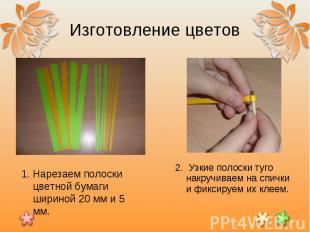 Изготовление цветов1. Нарезаем полоски цветной бумаги шириной 20 мм и 5 мм.2. Уз