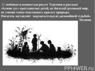«С любовью и нежностью рисует Тургенев в рассказе «Бежин луг» крестьянских детей