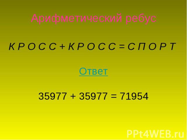 Арифметический ребусК Р О С С + К Р О С С = С П О Р Т Ответ35977 + 35977 = 71954