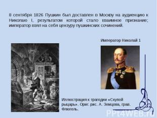 8 сентября 1826 Пушкин был доставлен в Москву на аудиенцию к Николаю I, результа