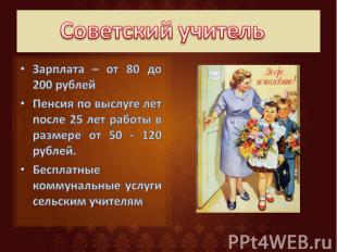 Советский учительЗарплата – от 80 до 200 рублейПенсия по выслуге лет после 25 ле