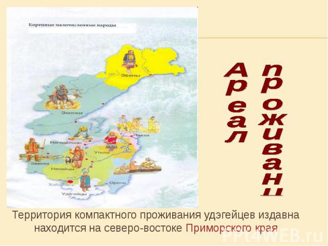 Ареал проживания Территория компактного проживания удэгейцев издавна находится на северо-востоке Приморского края