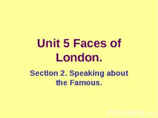 Unit 5 Faces of London. Section 2. Speaking about the Famous.