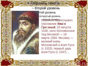 Иоанн IV Васильевич (прозвание Иван Грозный; 25 августа 1530, село Коломенское п