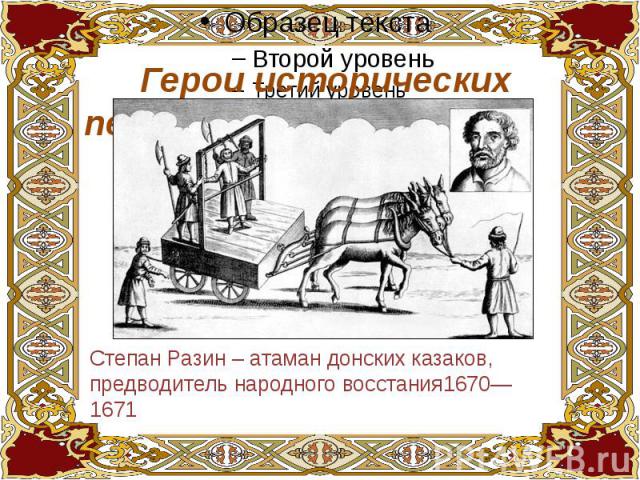 Герои исторических песенСтепан Разин – атаман донских казаков, предводитель народного восстания1670—1671