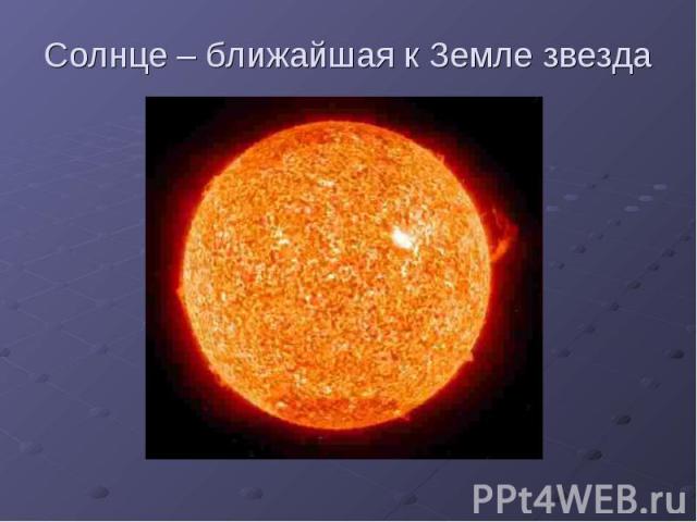 Солнце – ближайшая к Земле звезда