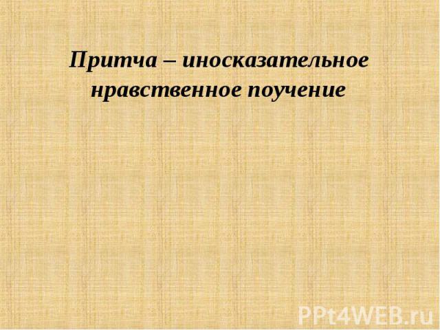 Притча – иносказательное нравственное поучение