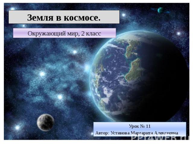 Земля в космосе Окружающий мир, 2 класс Урок № 11 Автор: Устинова Маргарита Алексеевна