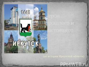 Герои прошлого и настоящего (из истории Иркутской области)