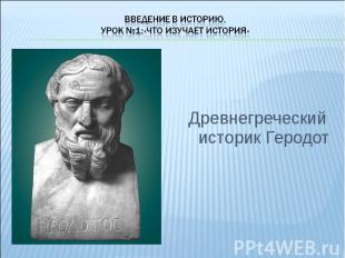 Введение в историю.Урок №1:«Что изучает история»Древнегреческий историк Геродот
