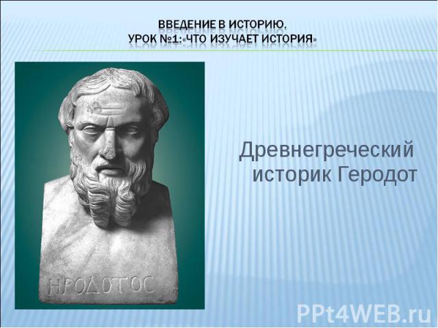 Введение в историю.Урок №1:«Что изучает история»Древнегреческий историк Геродот