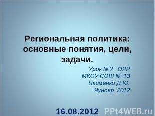 Региональная политика: основные понятия, цели, задачи Урок №2 ОРР МКОУ СОШ № 13