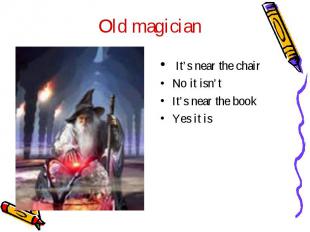 Old magician It’s near the chairNo it isn’tIt’s near the bookYes it is