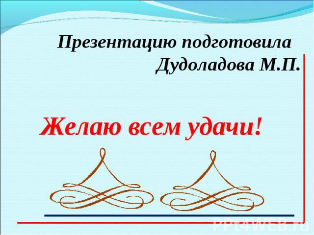 Презентацию подготовила Дудоладова М.П.Желаю всем удачи!