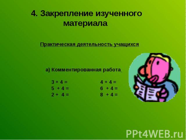 4. Закрепление изученного материала Практическая деятельность учащихся а) Комментированная работа 3 + 4 = 4 + 4 = 5 + 4 = 6 + 4 = 2 + 4 = 8 + 4 =