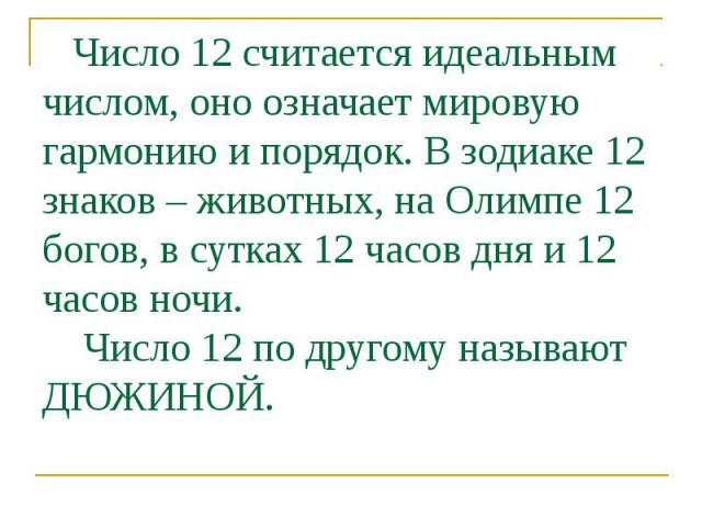 Число 12 считается идеальным числом, оно означает мировую гармонию и порядок. В зодиаке 12 знаков – животных, на Олимпе 12 богов, в сутках 12 часов дня и 12 часов ночи. Число 12 по другому называют ДЮЖИНОЙ.