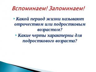 Вспоминаем! Запоминаем!Какой период жизни называют отрочеством или подростковым