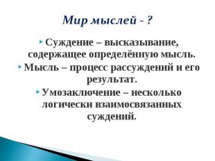 Мир мыслей - ?Суждение – высказывание, содержащее определённую мысль.Мысль – про