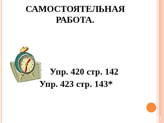 Самостоятельная работа. Упр. 420 стр. 142 Упр. 423 стр. 143*