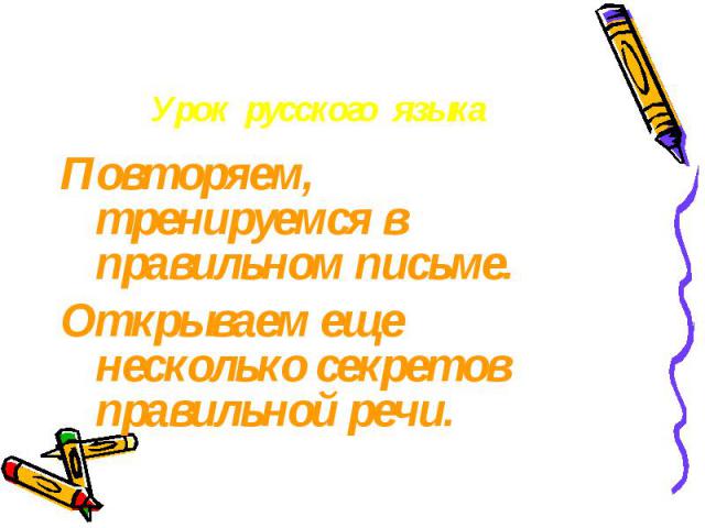 Урок русского языка Повторяем, тренируемся в правильном письме.Открываем еще несколько секретов правильной речи.