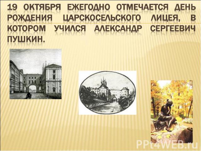 19 октября ежегодно отмечается день рождения Царскосельского лицея, в котором учился Александр Сергеевич Пушкин.