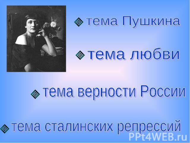 тема Пушкинатема любвитема верности Россиитема сталинских репрессий