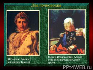 Два полководцаНаполеон I Бонапарт – император ФранцииМихаил Илларионович Кутузов