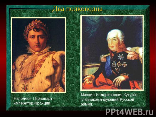 Два полководцаНаполеон I Бонапарт – император ФранцииМихаил Илларионович Кутузов – главнокомандующий Русской армии.