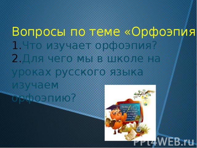 Вопросы по теме «Орфоэпия».Что изучает орфоэпия?Для чего мы в школе науроках русского языка изучаем орфоэпию?