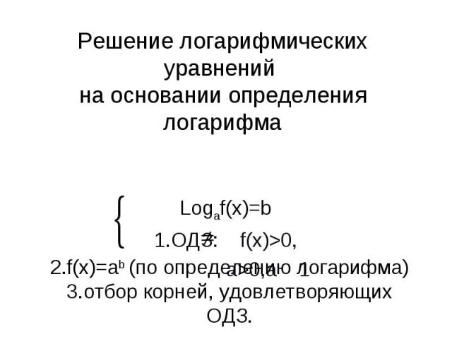 Решение логарифмических уравнений на основании определения логарифма2.f(x)=ab (по определению логарифма)3.отбор корней, удовлетворяющих ОДЗ.