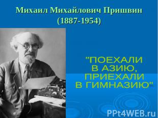 Михаил Михайлович Пришвин(1887-1954) "ПОЕХАЛИВ АЗИЮ,ПРИЕХАЛИВ ГИМНАЗИЮ"