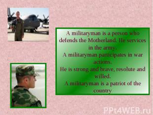 A militaryman is a person who defends the Motherland. He services in the army.A