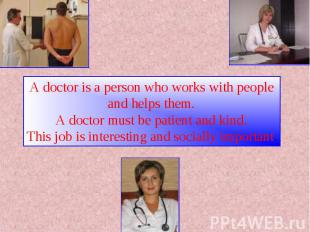 A doctor is a person who works with people and helps them.A doctor must be patie