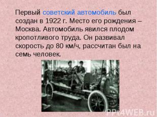 Первый советский автомобиль был создан в 1922 г. Место его рождения – Москва. Ав