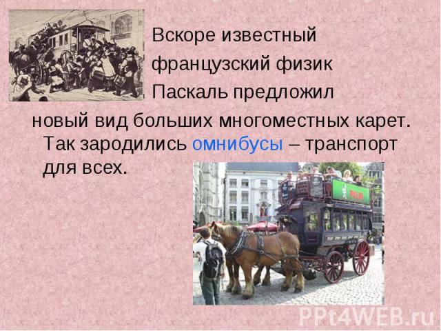 Вскоре известный французский физик Паскаль предложил новый вид больших многоместных карет. Так зародились омнибусы – транспорт для всех.