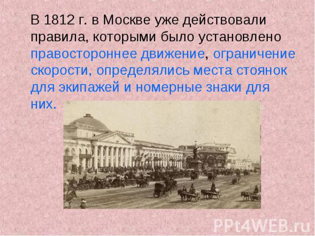 В 1812 г. в Москве уже действовали правила, которыми было установлено правостороннее движение, ограничение скорости, определялись места стоянок для экипажей и номерные знаки для них.
