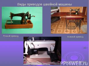 Виды приводов швейной машиныРучной приводНожной приводЭлектрический привод