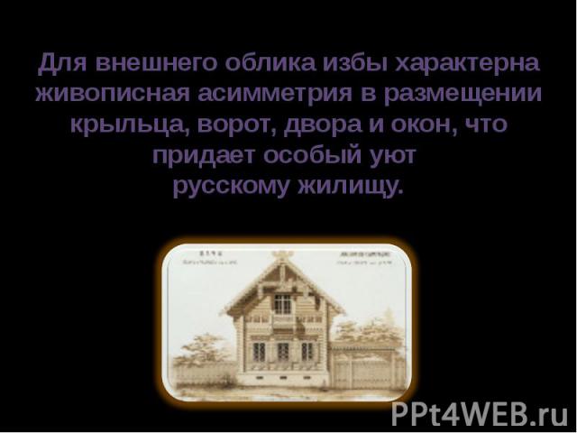 Для внешнего облика избы характерна живописная асимметрия в размещении крыльца, ворот, двора и окон, что придает особый уют русскому жилищу.