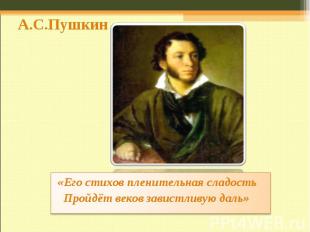 А.С.Пушкин«Его стихов пленительная сладость Пройдёт веков завистливую даль»