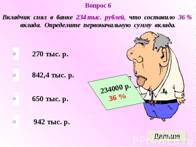Вопрос 6Вкладчик снял в банке 234 тыс. рублей, что составило 36 % вклада. Определите первоначальную сумму вклада.