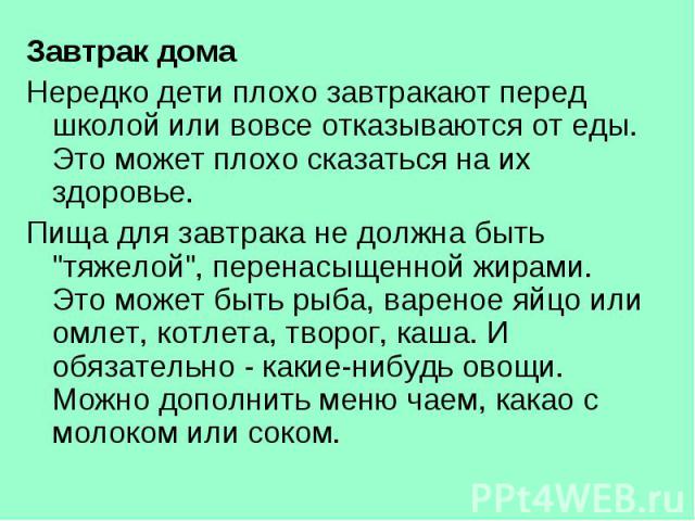 Завтрак домаНередко дети плохо завтракают перед школой или вовсе отказываются от еды. Это может плохо сказаться на их здоровье.Пища для завтрака не должна быть 