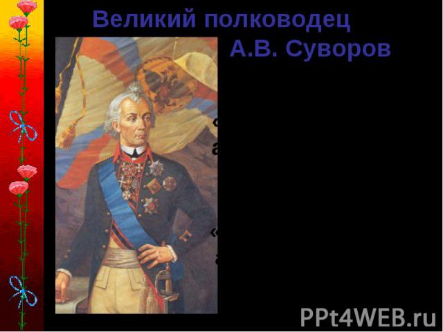 Великий полководец А.В. Суворов« Сам погибай, а товарища выручай!» « Побеждают не числом, а уменьем».