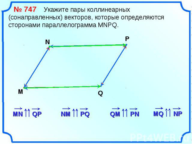 № 747 Укажите пары коллинеарных (сонаправленных) векторов, которые определяются сторонами параллелограмма MNPQ.