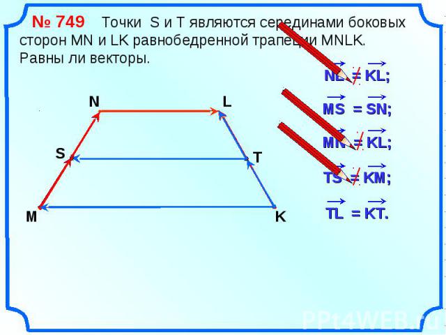 № 749 Точки S и Т являются серединами боковых сторон MN и LK равнобедренной трапеции MNLK. Равны ли векторы.