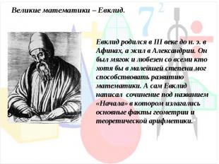 Великие математики – Евклид.Евклид родился в III веке до н. э. в Афинах, а жил в