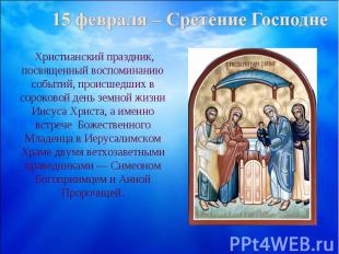 15 февраля – Сретение Господне Христианский праздник, посвященный воспоминанию с