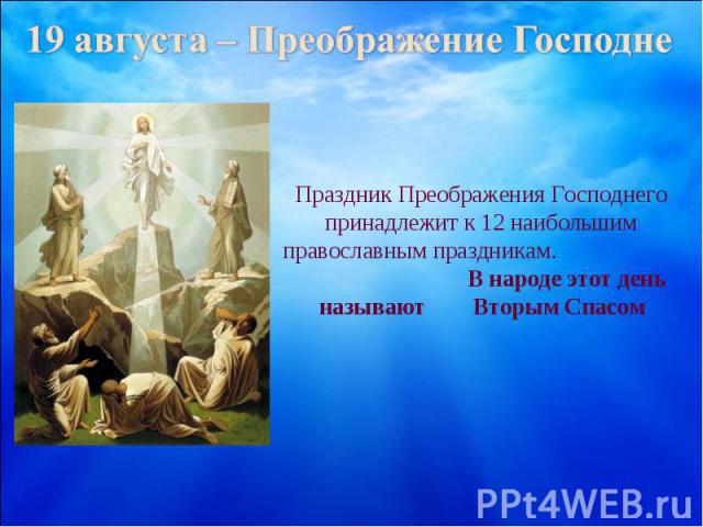 19 августа – Преображение ГосподнеПраздник Преображения Господнего принадлежит к 12 наибольшим православным праздникам.  В народе этот день называют Вторым Спасом
