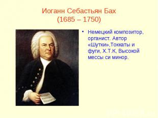 Иоганн Себастьян Бах(1685 – 1750)Немецкий композитор, органист. Автор «Шутки»,То