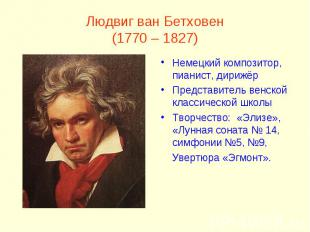 Людвиг ван Бетховен(1770 – 1827)Немецкий композитор, пианист, дирижёрПредставите